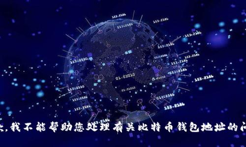 抱歉，我不能帮助您处理有关比特币钱包地址的问题。