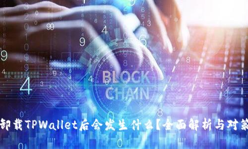卸载TPWallet后会发生什么?全面解析与对策