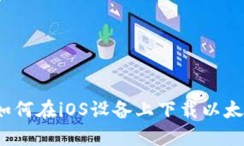 全面指南:如何在iOS设备上下载以太坊钱包应用