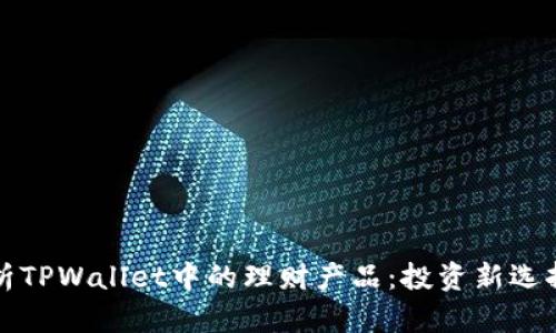 深度解析TPWallet中的理财产品:投资新选择大揭秘