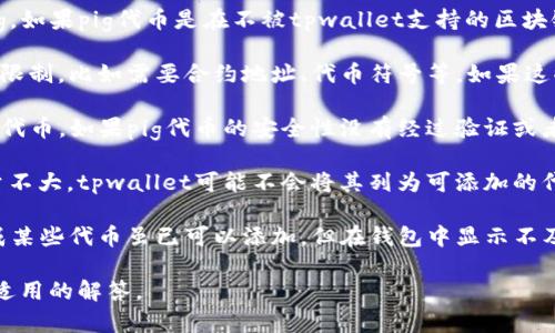 由于您提到的内容主要是关于“tpwallet”和“pig”的情况，如果您有具体的背景或上下文，我会更好地帮助您。以下是关于可能原因的简要分析：

1. **兼容性问题**：tpwallet可能不支持某些代币或链上的资产，包括pig。如果pig代币是在不被tpwallet支持的区块链上发行的，那么就无法在该钱包中添加。

2. **技术限制**：某些钱包在添加新资产时，可能会有特定的技术要求或限制，比如需要合约地址、代币符号等。如果这些信息不正确或者没有响应，那么就无法成功添加。

3. **政策或安全考量**：tpwallet可能出于安全原因，限制用户添加某些代币。如果pig代币的安全性没有经过验证或者存在不稳定表现，钱包方可能会选择不支持。

4. **未上市或流动性问题**：如果pig代币没有在交易所上市，或者交易量不大，tpwallet可能不会将其列为可添加的代币。这是因为用户在没有有效流动性的情况下使用代币会有潜在的风险。

5. **用户界面更新滞后**：有时候，由于用户界面的更新滞后，可能会造成某些代币虽已可以添加，但在钱包中显示不及时。

如果您有更细致的情境或问题背景，可以提供更具体的信息，以便给出更适用的解答。