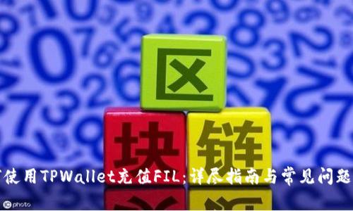 如何使用TPWallet充值FIL:详尽指南与常见问题解答