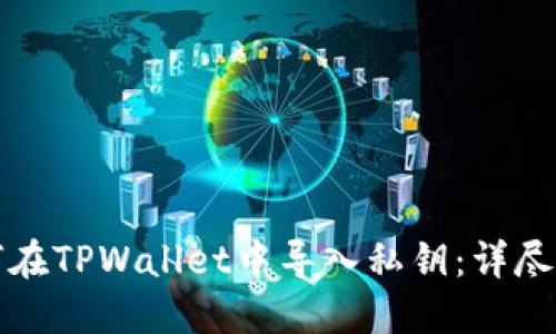 如何在TPWallet中导入私钥：详尽指南