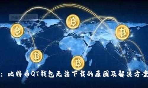 : 比特币QT钱包无法下载的原因及解决方案