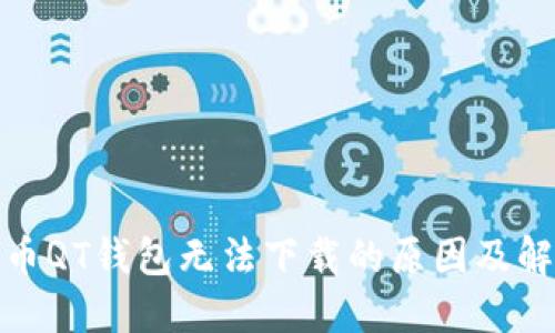 : 比特币QT钱包无法下载的原因及解决方案