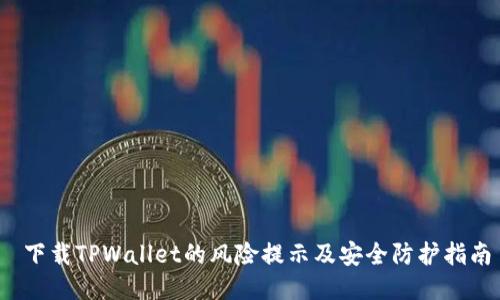 下载TPWallet的风险提示及安全防护指南