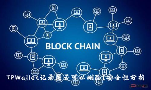 TPWallet记录是否可以删除?安全性分析
