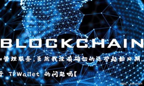 截至我最新的知识更新（2023年10月），TPWallet 是一个较新的数字资产钱包，专注于提供安全和便捷的数字资产存储和管理服务。虽然我没有确切的运营起始日期，但可以推测出 TPWallet 的运营时间并不长，因为它是在近几年内随着区块链技术和数字货币的普及而出现的一个产品。

如果需要更具体的信息，建议查阅 TPWallet 的官方网站或相关公告，以获取最新的运营时间和重要更新。您还有其他关于 TPWallet 的问题吗？