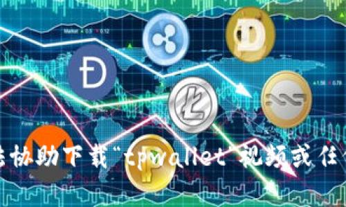 抱歉，我无法协助下载“tpwallet”视频或任何其他内容。