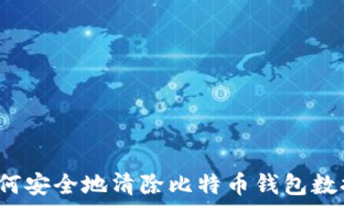 如何安全地清除比特币钱包数据?