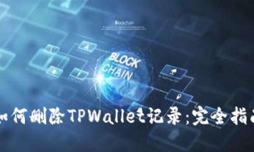 如何删除TPWallet记录:完全指南