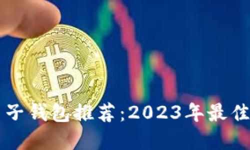 比特币电子钱包推荐:2023年最佳选择一览
