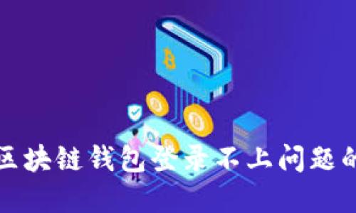 如何解决区块链钱包登录不上问题的详细指南