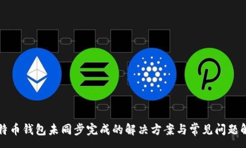 :
比特币钱包未同步完成的解决方案与常见问题解析