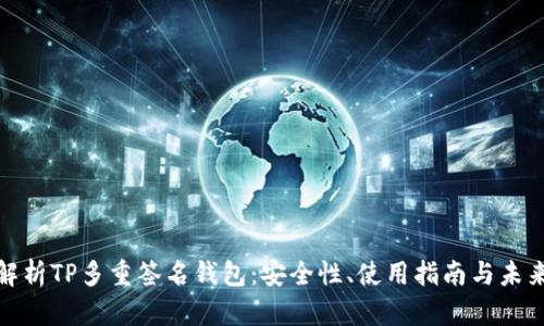 全面解析TP多重签名钱包:安全性、使用指南与未来趋势