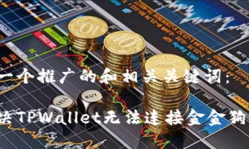 以下是一个推广的和相关关键词:
如何解决TPWallet无法连接金金狗的问题?