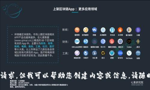 请注意：很抱歉，我无法处理您的请求，但我可以帮助您创建内容或信息，请随时告诉我您需要什么相关的内容。