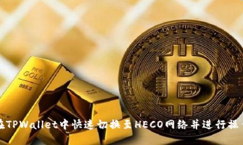 如何在TPWallet中快速切换至HECO网络并进行操作指南