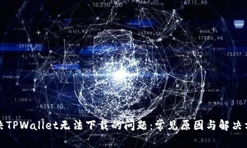 解决TPWallet无法下载的问题:常见原因与解决方案