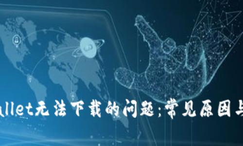 解决TPWallet无法下载的问题:常见原因与解决方案