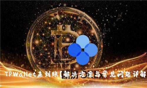 TPWallet未到账?解决方案与常见问题详解