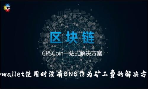tpwallet使用时没有BNB作为矿工费的解决方案