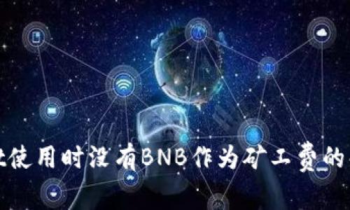 tpwallet使用时没有BNB作为矿工费的解决方案