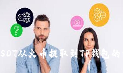 如何将USDT从火币提取到TP钱包的详细指南