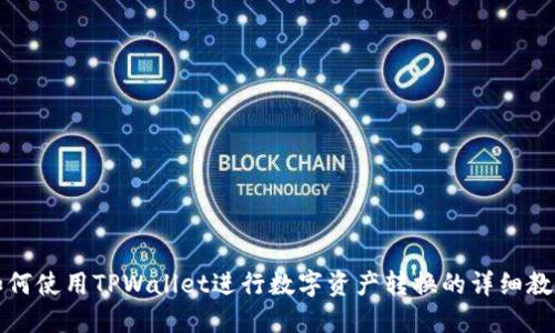 如何使用TPWallet进行数字资产转换的详细教程