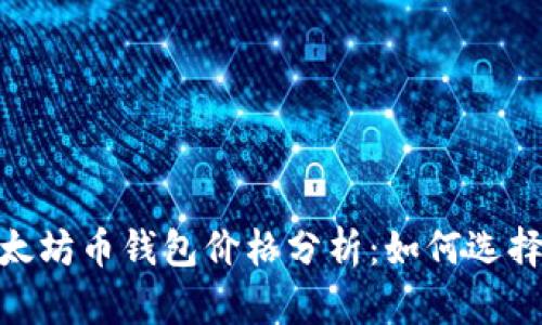 : 2023年以太坊币钱包价格分析:如何选择合适的钱包?