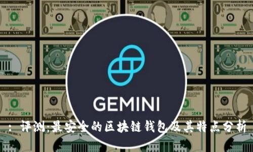 : 评测:最安全的区块链钱包及其特点分析