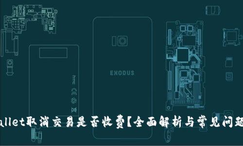 TPWallet取消交易是否收费?全面解析与常见问题解答