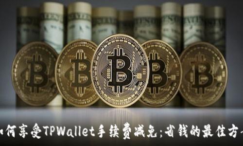 如何享受TPWallet手续费减免:省钱的最佳方案