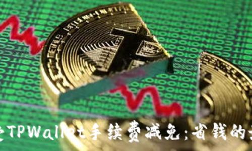 如何享受TPWallet手续费减免:省钱的最佳方案