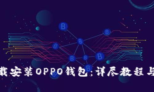 : 如何轻松下载安装OPPO钱包:详尽教程与常见问题解答