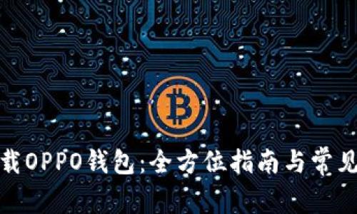 : 如何下载OPPO钱包:全方位指南与常见问题解答