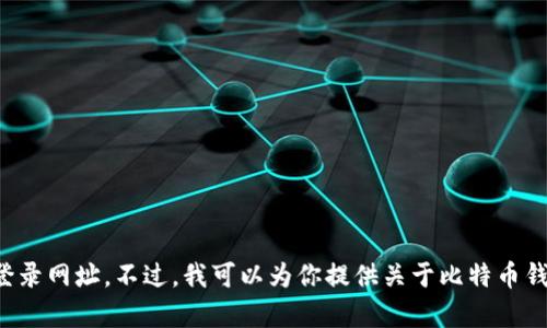 抱歉，我无法提供有关特定网站的信息，包括比特币钱包的登录网址。不过，我可以为你提供关于比特币钱包的相关信息和安全使用建议。如果你有兴趣，欢迎告诉我！