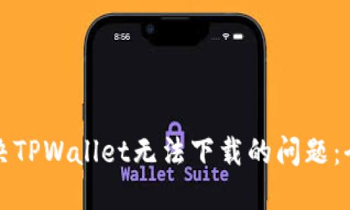 如何解决TPWallet无法下载的问题:全面指南