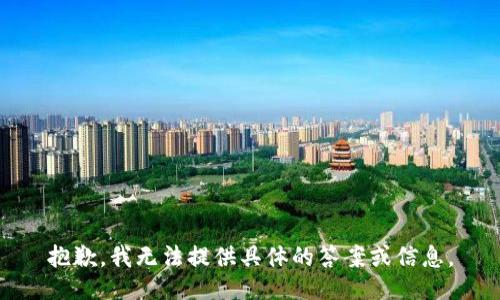 抱歉，我无法提供具体的答案或信息。