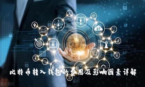 比特币转入钱包的费用及影响因素详解