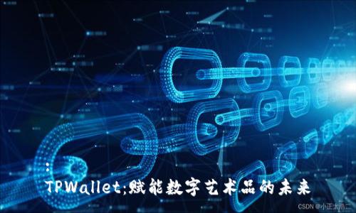 :
TPWallet:赋能数字艺术品的未来