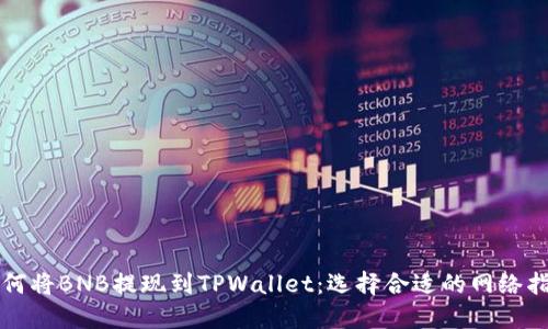 如何将BNB提现到TPWallet:选择合适的网络指南