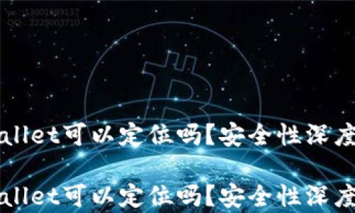 TPWallet可以定位吗?安全性深度解析
TPWallet可以定位吗?安全性深度解析