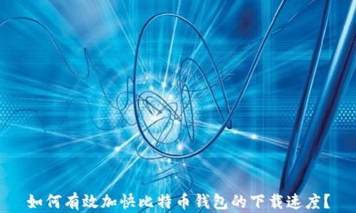如何有效加快比特币钱包的下载速度?