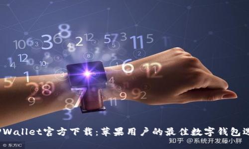 TPWallet官方下载:苹果用户的最佳数字钱包选择
