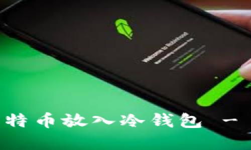 怎样把比特币放入冷钱包 - 完整指南