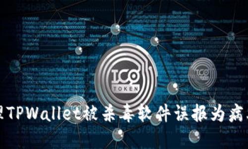 如何处理TPWallet被杀毒软件误报为病毒的问题