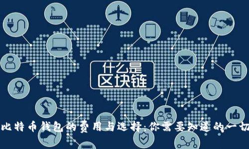 比特币钱包的费用与选择:你需要知道的一切
