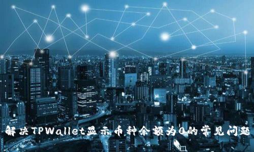 解决TPWallet显示币种余额为0的常见问题