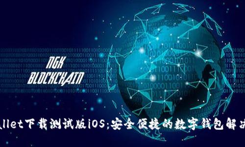 TPWallet下载测试版iOS:安全便捷的数字钱包解决方案